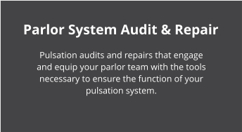Parlor System Audit & Repair Pulsation audits and repairs that engage and equip your parlor team with the tools necessary to ensure the function of your pulsation system.