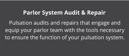 Parlor System Audit & Repair Pulsation audits and repairs that engage and equip your parlor team with the tools necessary to ensure the function of your pulsation system.