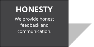 HONESTY We provide honest feedback and communication.