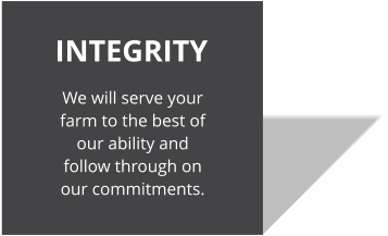 INTEGRITY We will serve your farm to the best of our ability and follow through on our commitments.