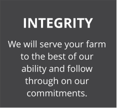 INTEGRITY We will serve your farm to the best of our ability and follow through on our commitments.