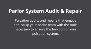 Parlor System Audit & Repair Pulsation audits and repairs that engage and equip your parlor team with the tools necessary to ensure the function of your pulsation system.