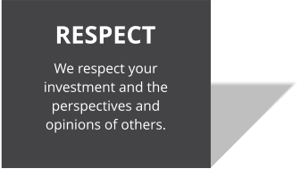 RESPECT We respect your investment and the perspectives and opinions of others.